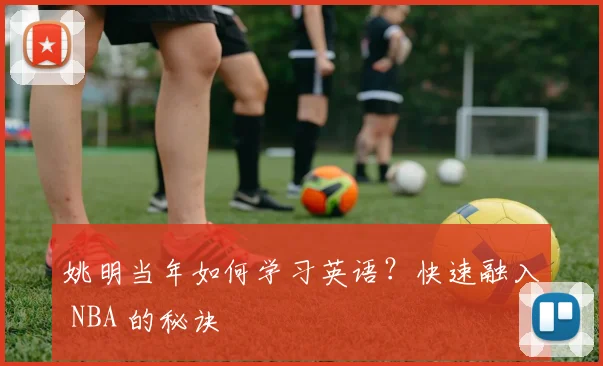 姚明当年如何学习英语？快速融入 NBA 的秘诀