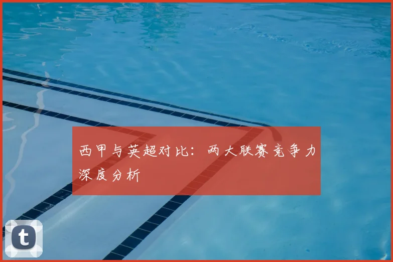 西甲与英超对比：两大联赛竞争力深度分析