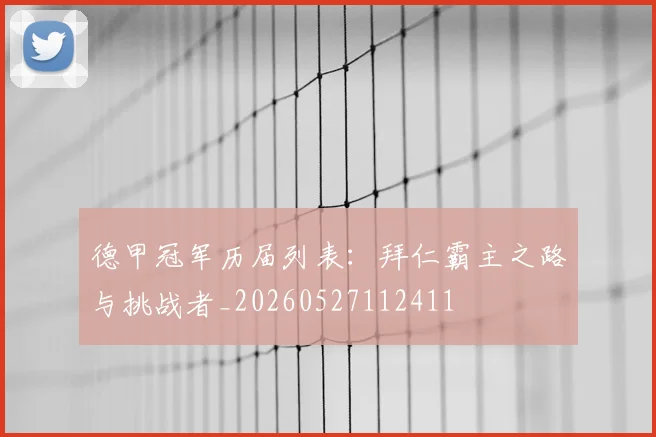 德甲冠军历届列表:拜仁霸主之路与挑战者_20260527112411