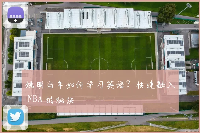 姚明当年如何学习英语？快速融入 NBA 的秘诀