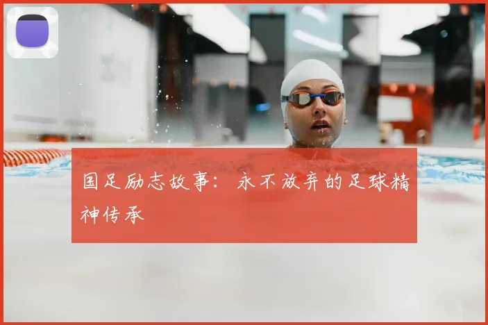 国足励志故事：永不放弃的足球精神传承