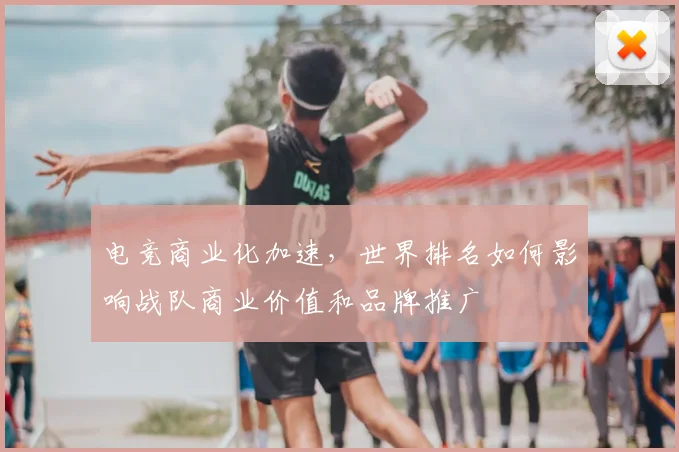 电竞商业化加速,世界排名如何影响战队商业价值和品牌推广