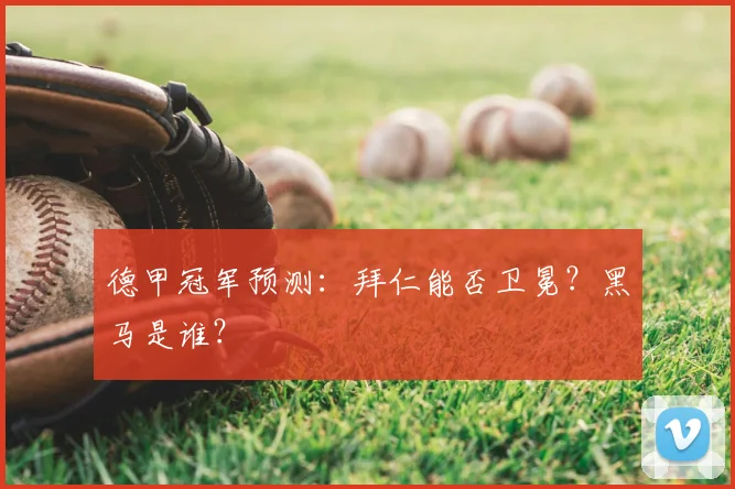 德甲冠军预测:拜仁能否卫冕?黑马是谁?