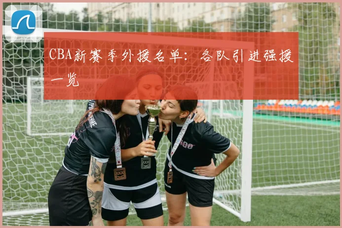 CBA新赛季外援名单：各队引进强援一览