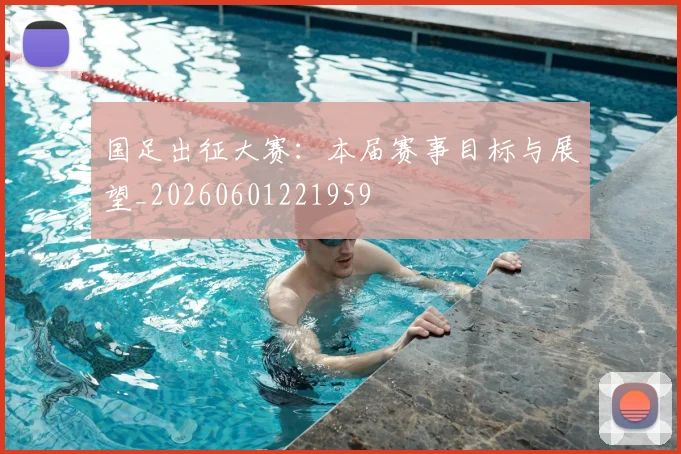 国足出征大赛:本届赛事目标与展望_20260601221959