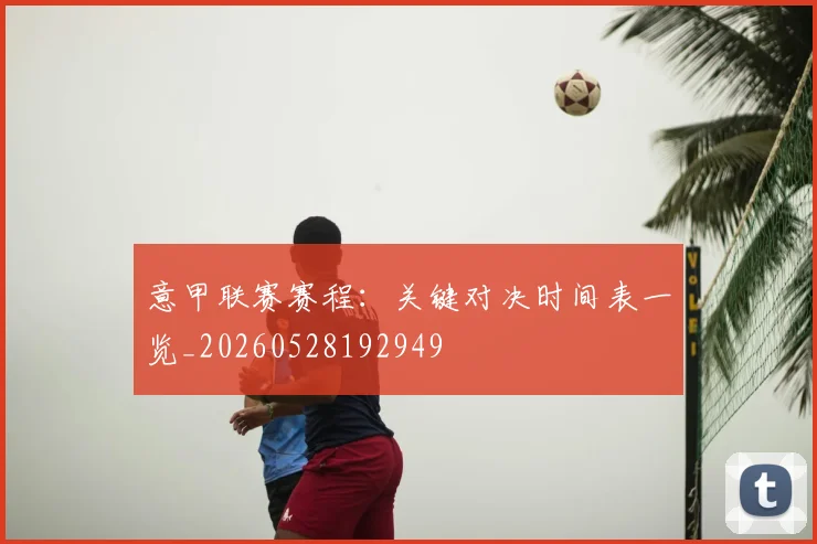 意甲联赛赛程：关键对决时间表一览_20260528192949