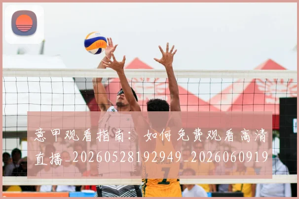 意甲观看指南：如何免费观看高清直播_20260528192949_20260609194814