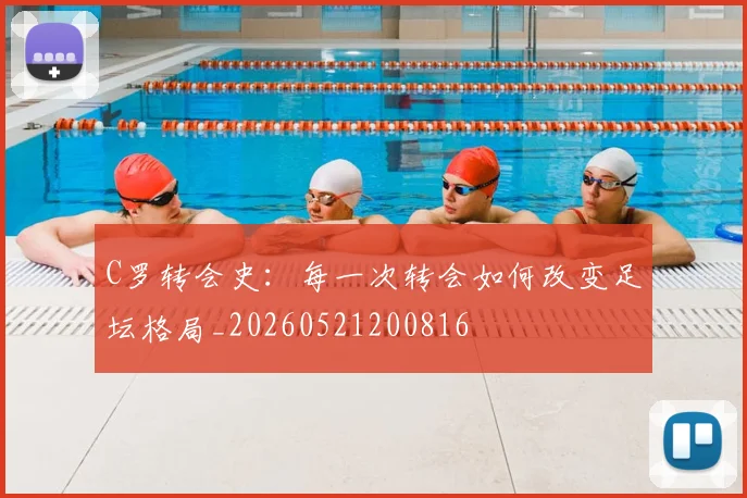 C罗转会史：每一次转会如何改变足坛格局_20260521200816
